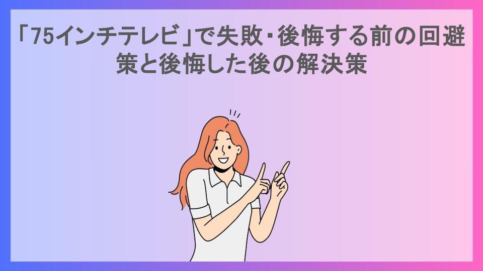 「75インチテレビ」で失敗・後悔する前の回避策と後悔した後の解決策